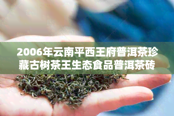 2006年云南平西王府普洱茶珍藏古树茶王生态食品普洱茶砖价格