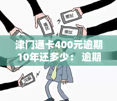 津门通卡400元逾期10年还多少： 逾期5年的费用预测