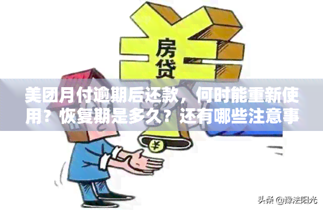 美团月付逾期后还款，何时能重新使用？恢复期是多久？还有哪些注意事项？