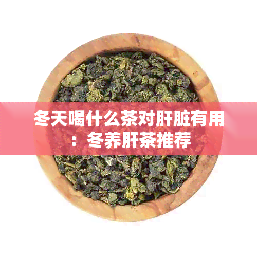 冬天喝什么茶对肝脏有用：冬养肝茶推荐