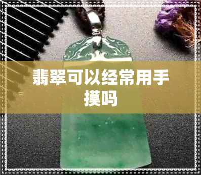 翡翠可以经常用手摸吗