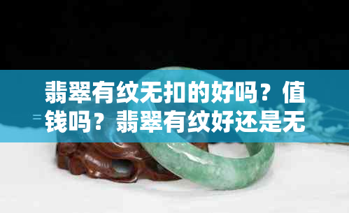 翡翠有纹无扣的好吗？值钱吗？翡翠有纹好还是无纹好？不扣手的翡翠怎么样？