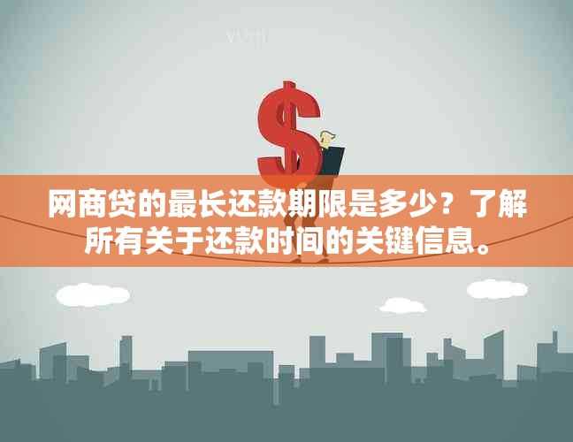 网商贷的最长还款期限是多少？了解所有关于还款时间的关键信息。