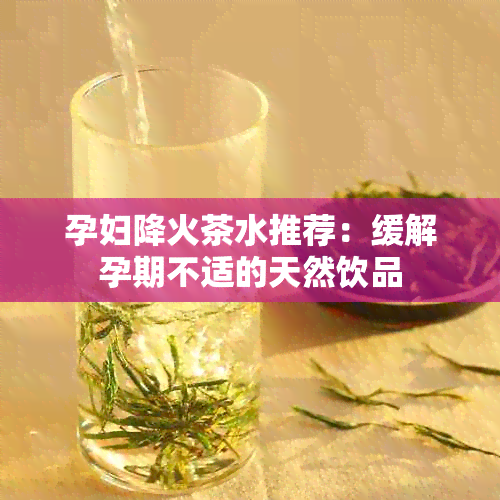 孕妇降火茶水推荐：缓解孕期不适的天然饮品