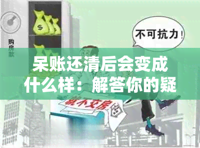 呆账还清后会变成什么样：解答你的疑虑与困扰