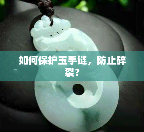 如何保护玉手链，防止碎裂？