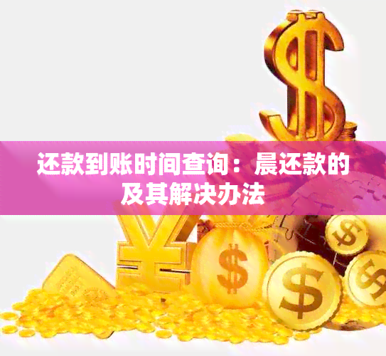 还款到账时间查询：晨还款的及其解决办法