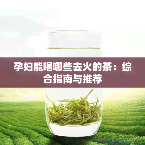 孕妇能喝哪些去火的茶：综合指南与推荐