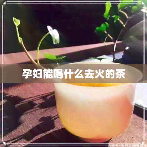 孕妇能喝什么去火的茶