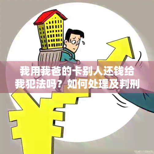 我用我爸的卡别人还钱给我犯法吗？如何处理及判刑情况