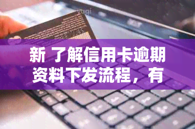 新 了解信用卡逾期资料下发流程，有效管理债务并防止逾期风险