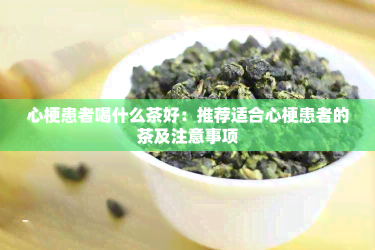 心梗患者喝什么茶好：推荐适合心梗患者的茶及注意事项