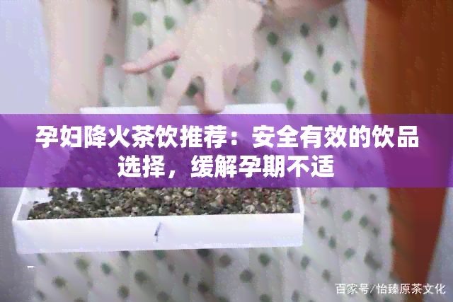 孕妇降火茶饮推荐：安全有效的饮品选择，缓解孕期不适