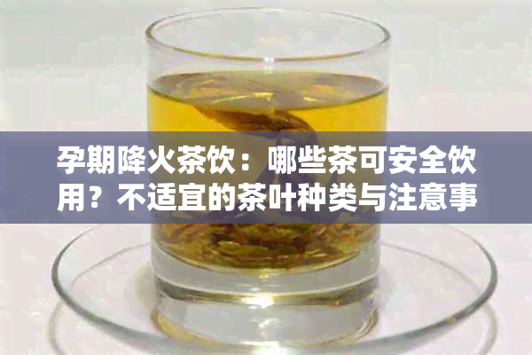 孕期降火茶饮：哪些茶可安全饮用？不适宜的茶叶种类与注意事项一览