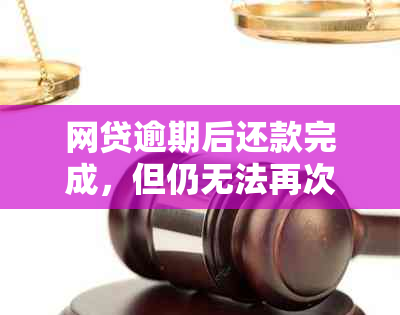 网贷逾期后还款完成，但仍无法再次借款的解决方法