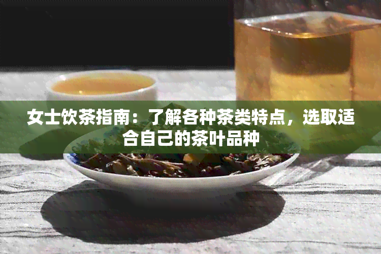 女士饮茶指南：了解各种茶类特点，选取适合自己的茶叶品种