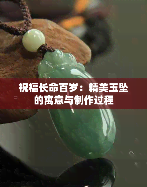 祝福长命百岁：精美玉坠的寓意与制作过程