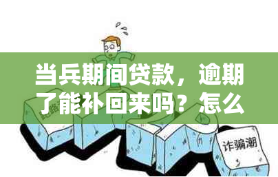 当兵期间贷款，逾期了能补回来吗？怎么办？