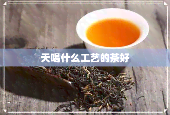 天喝什么工艺的茶好