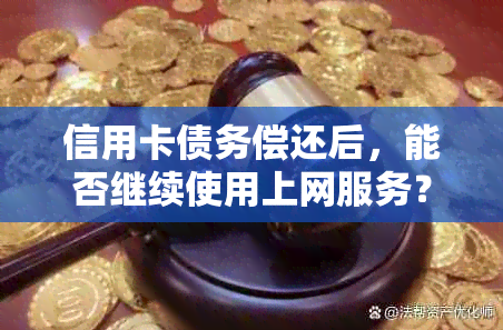 信用卡债务偿还后，能否继续使用上网服务？