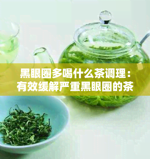 黑眼圈多喝什么茶调理：有效缓解严重黑眼圈的茶叶推荐