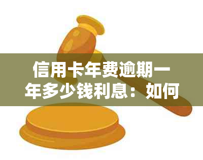 信用卡年费逾期一年多少钱利息：如何计算和避免高额利息？