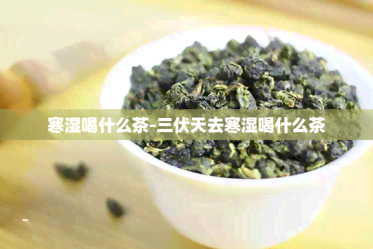 寒湿喝什么茶-三伏天去寒湿喝什么茶