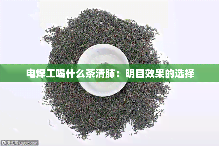 电焊工喝什么茶清肺：明目效果的选择