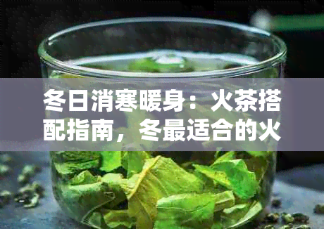 冬日消寒暖身：火茶搭配指南，冬最适合的火茶饮品推荐