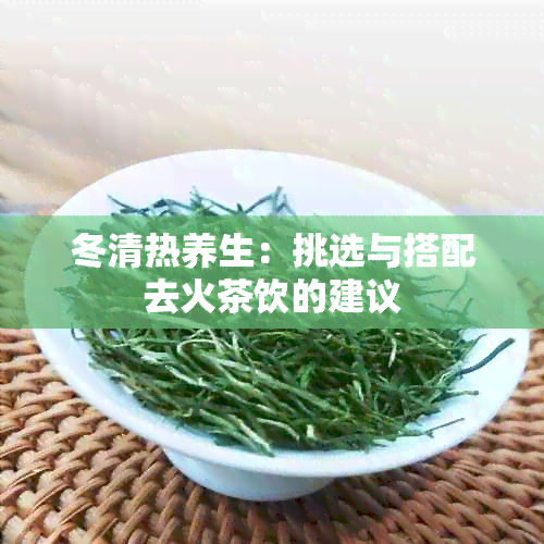 冬清热养生：挑选与搭配去火茶饮的建议