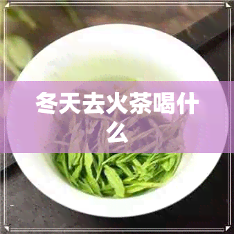 冬天去火茶喝什么