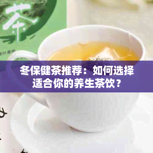 冬保健茶推荐：如何选择适合你的养生茶饮？