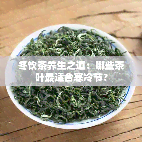 冬饮茶养生之道：哪些茶叶最适合寒冷节？