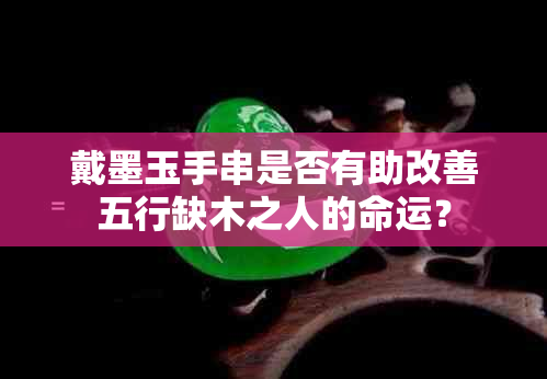 戴墨玉手串是否有助改善五行缺木之人的命运？