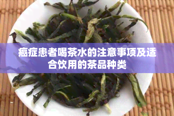 癌症患者喝茶水的注意事项及适合饮用的茶品种类