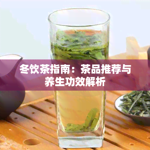 冬饮茶指南：茶品推荐与养生功效解析