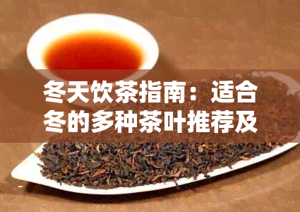 冬天饮茶指南：适合冬的多种茶叶推荐及其功效