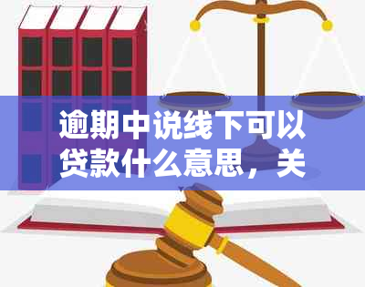 逾期中说线下可以贷款什么意思，关于逾期贷款的线下处理方式和流程。