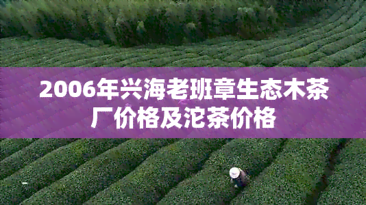 2006年兴海老班章生态木茶厂价格及沱茶价格