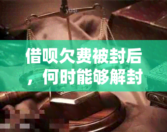 借呗欠费被封后，何时能够解封恢复使用？如何解决欠费问题？