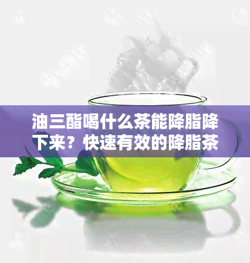 油三酯喝什么茶能降脂降下来？快速有效的降脂茶推荐！