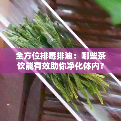 全方位排排油：哪些茶饮能有效助你净化体内？