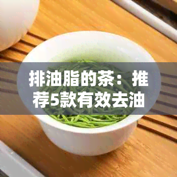 排油脂的茶：推荐5款有效去油消脂的茶叶