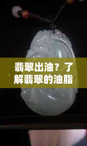 翡翠出油？了解翡翠的油脂与保养方法！