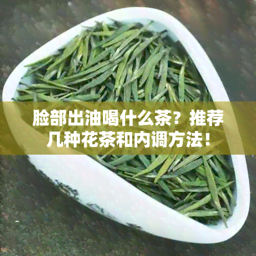 脸部出油喝什么茶？推荐几种花茶和内调方法！