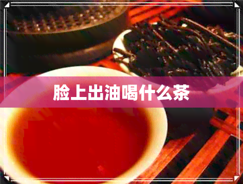 脸上出油喝什么茶