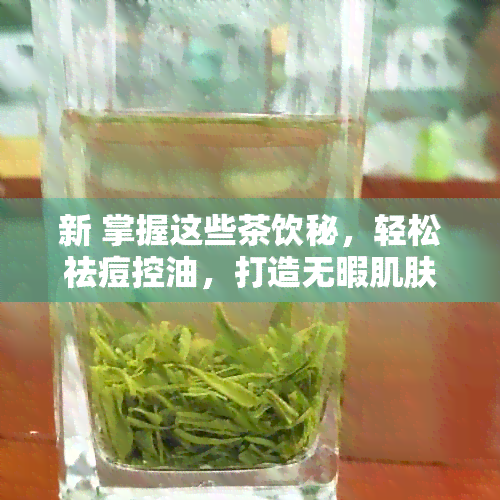 新 掌握这些茶饮秘，轻松祛痘控油，打造无暇肌肤