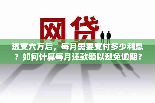 透支六万后，每月需要支付多少利息？如何计算每月还款额以避免逾期？