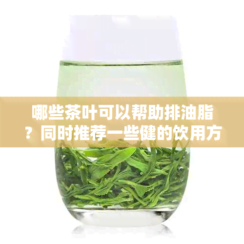 哪些茶叶可以帮助排油脂？同时推荐一些健的饮用方法