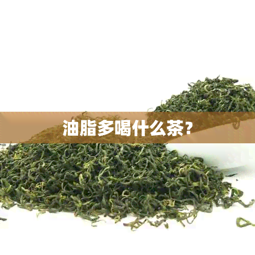 油脂多喝什么茶？